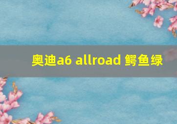 奥迪a6 allroad 鳄鱼绿